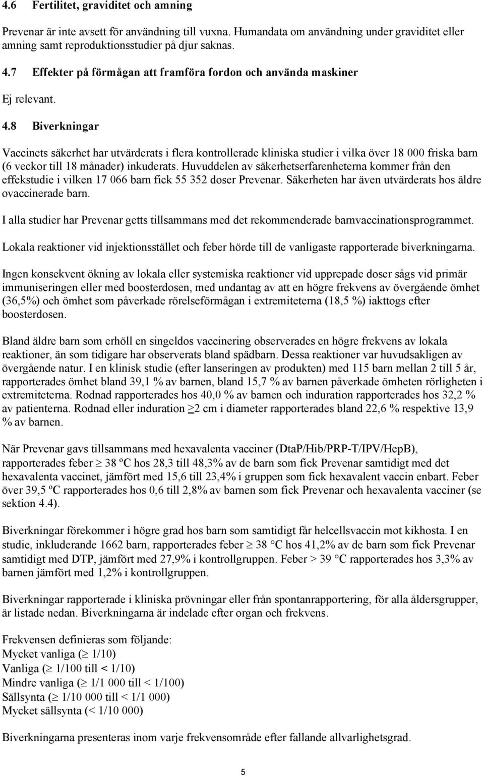 8 Biverkningar Vaccinets säkerhet har utvärderats i flera kontrollerade kliniska studier i vilka över 18 000 friska barn (6 veckor till 18 månader) inkuderats.