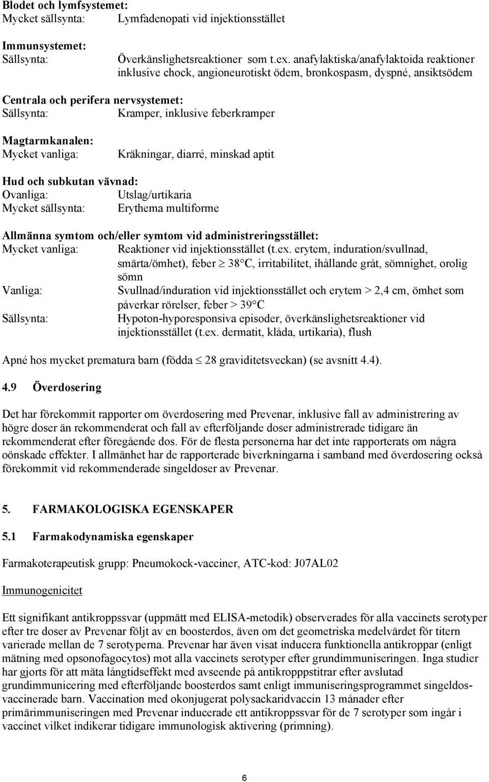 Magtarmkanalen: Mycket vanliga: Kräkningar, diarré, minskad aptit Hud och subkutan vävnad: Ovanliga: Utslag/urtikaria Mycket sällsynta: Erythema multiforme Allmänna symtom och/eller symtom vid