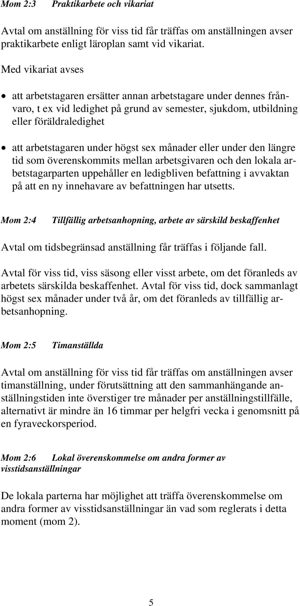 högst sex månader eller under den längre tid som överenskommits mellan arbetsgivaren och den lokala arbetstagarparten uppehåller en ledigbliven befattning i avvaktan på att en ny innehavare av