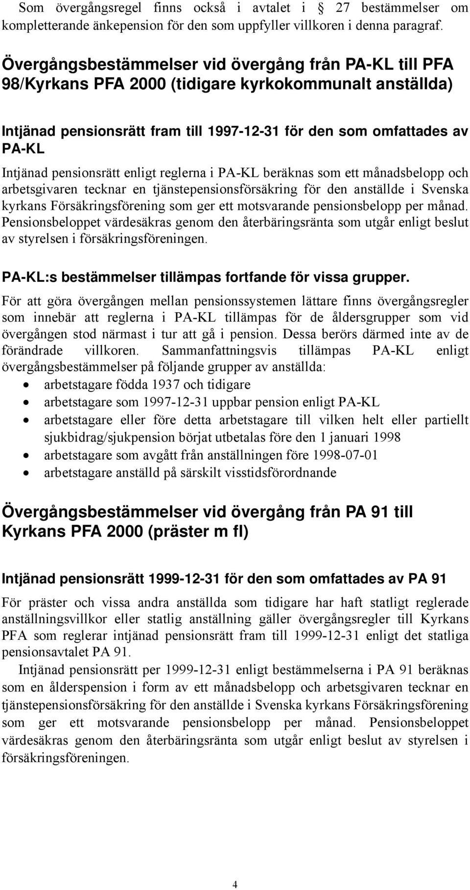 pensionsrätt enligt reglerna i PA-KL beräknas som ett månadsbelopp och arbetsgivaren tecknar en tjänstepensionsförsäkring för den anställde i Svenska kyrkans Försäkringsförening som ger ett