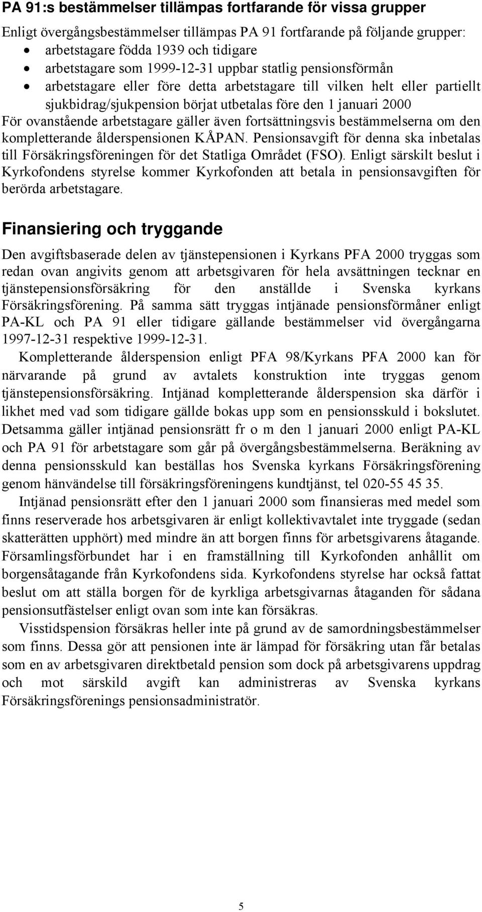 arbetstagare gäller även fortsättningsvis bestämmelserna om den kompletterande ålderspensionen KÅPAN. Pensionsavgift för denna ska inbetalas till Försäkringsföreningen för det Statliga Området (FSO).