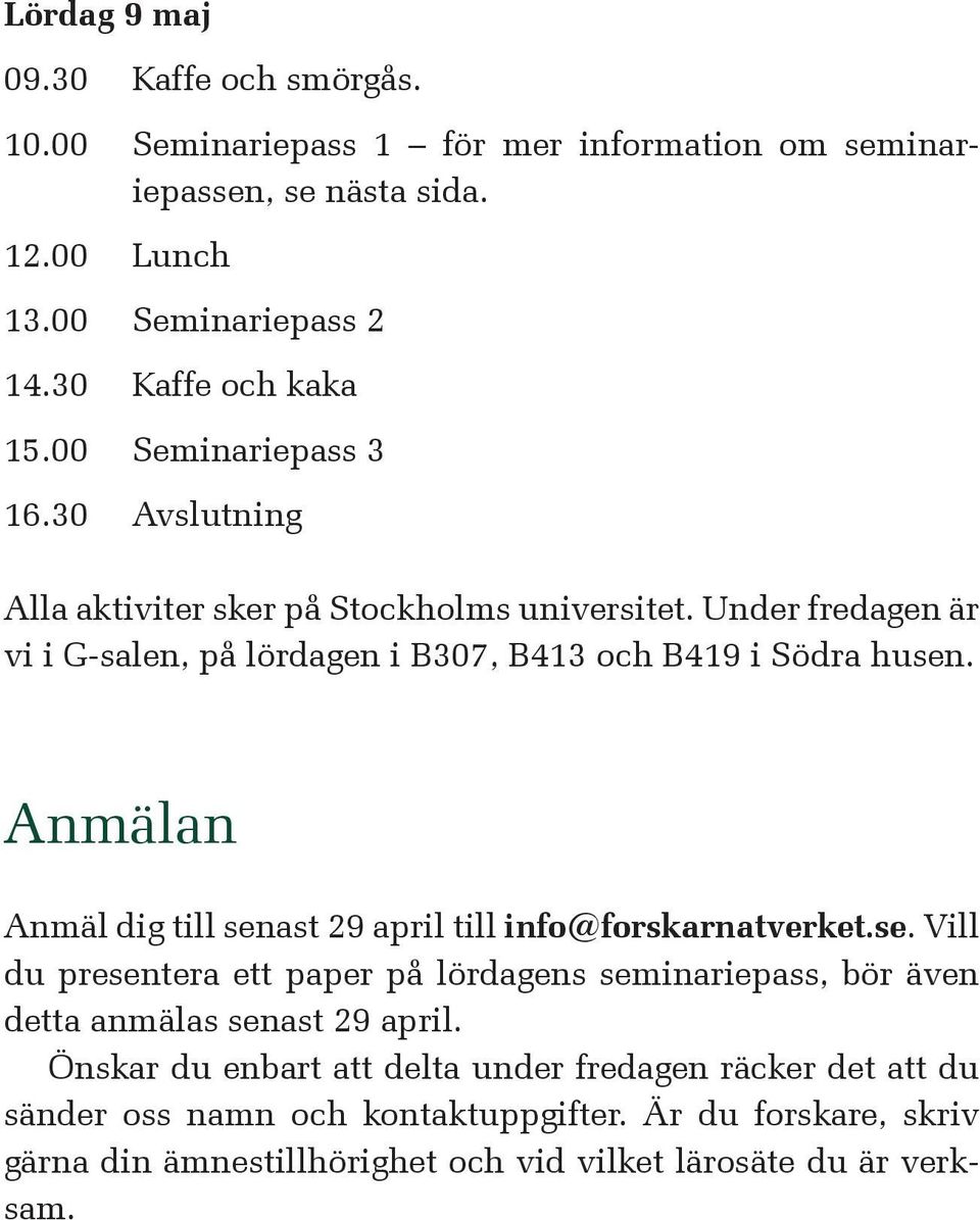 Anmälan Anmäl dig till senast 29 april till info@forskarnatverket.se. Vill du presentera ett paper på lördagens seminariepass, bör även detta anmälas senast 29 april.