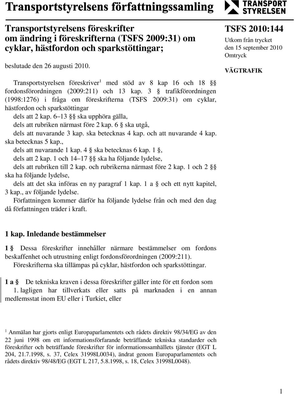 3 trafikförordningen (1998:1276) i fråga om föreskrifterna (TSFS 2009:31) om cyklar, hästfordon och sparkstöttingar dels att 2 kap. 6 13 ska upphöra gälla, dels att rubriken närmast före 2 kap.