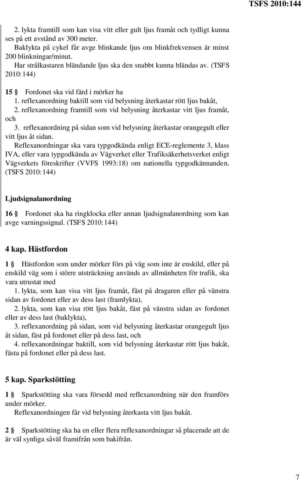 (TSFS 15 Fordonet ska vid färd i mörker ha 1. reflexanordning baktill som vid belysning återkastar rött ljus bakåt, 2. reflexanordning framtill som vid belysning återkastar vitt ljus framåt, och 3.