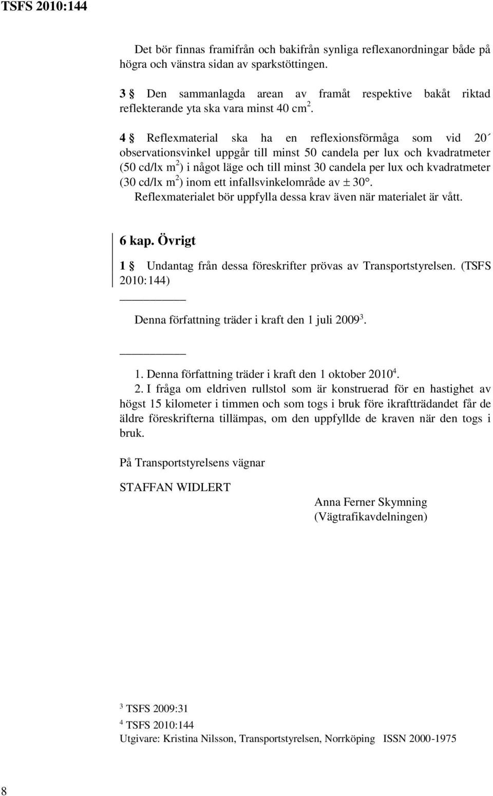 4 Reflexmaterial ska ha en reflexionsförmåga som vid 20 observationsvinkel uppgår till minst 50 candela per lux och kvadratmeter (50 cd/lx m 2 ) i något läge och till minst 30 candela per lux och