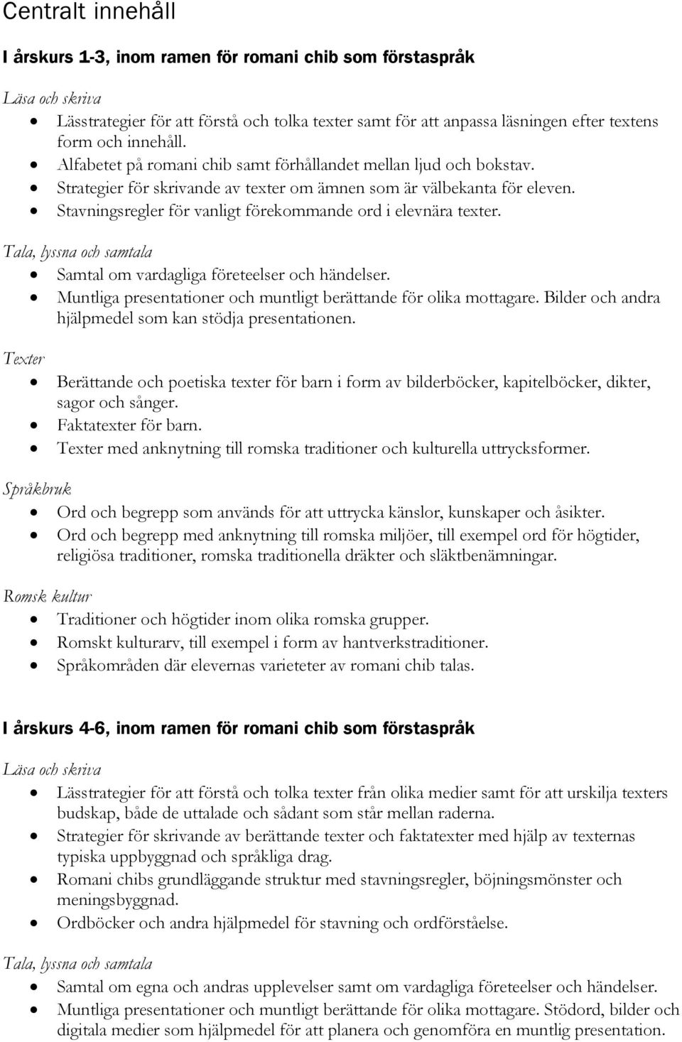 Stavningsregler för vanligt förekommande ord i elevnära texter. Tala, lyssna och samtala Samtal om vardagliga företeelser och händelser.