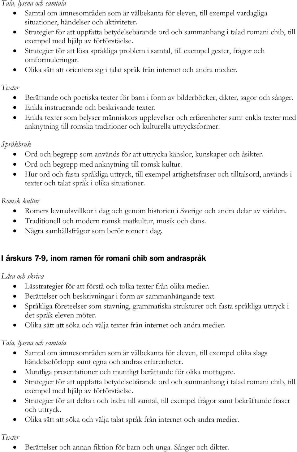 Strategier för att lösa språkliga problem i samtal, till exempel gester, frågor och omformuleringar. Olika sätt att orientera sig i talat språk från internet och andra medier.