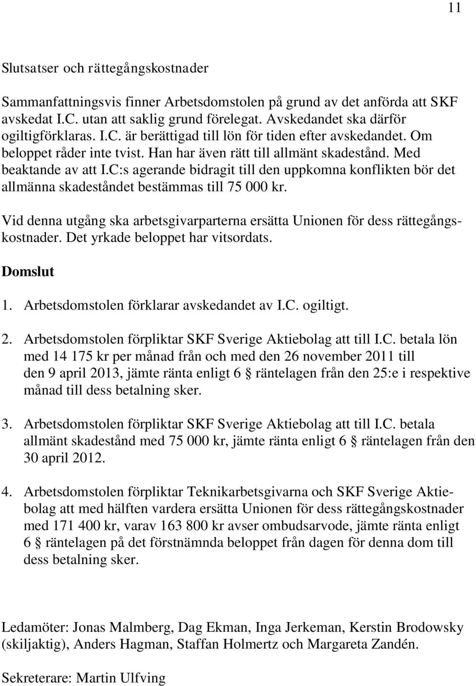 C:s agerande bidragit till den uppkomna konflikten bör det allmänna skadeståndet bestämmas till 75 000 kr. Vid denna utgång ska arbetsgivarparterna ersätta Unionen för dess rättegångskostnader.