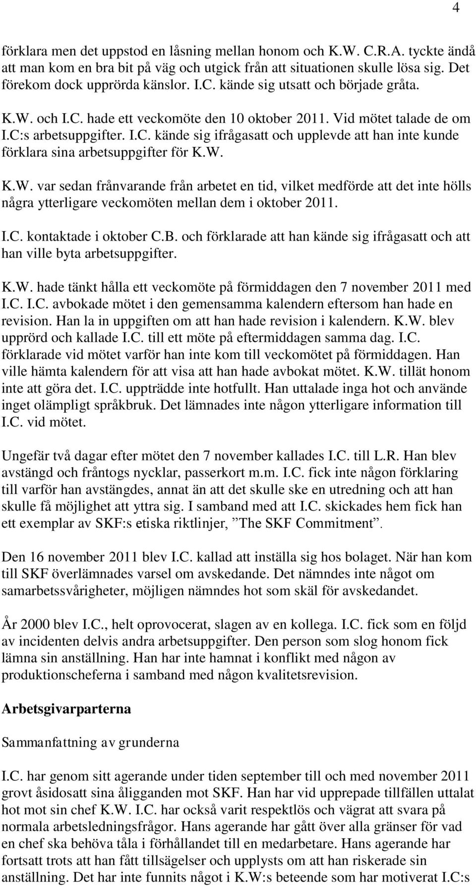 I.C. kontaktade i oktober C.B. och förklarade att han kände sig ifrågasatt och att han ville byta arbetsuppgifter. K.W. hade tänkt hålla ett veckomöte på förmiddagen den 7 november 2011 med I.C. I.C. avbokade mötet i den gemensamma kalendern eftersom han hade en revision.