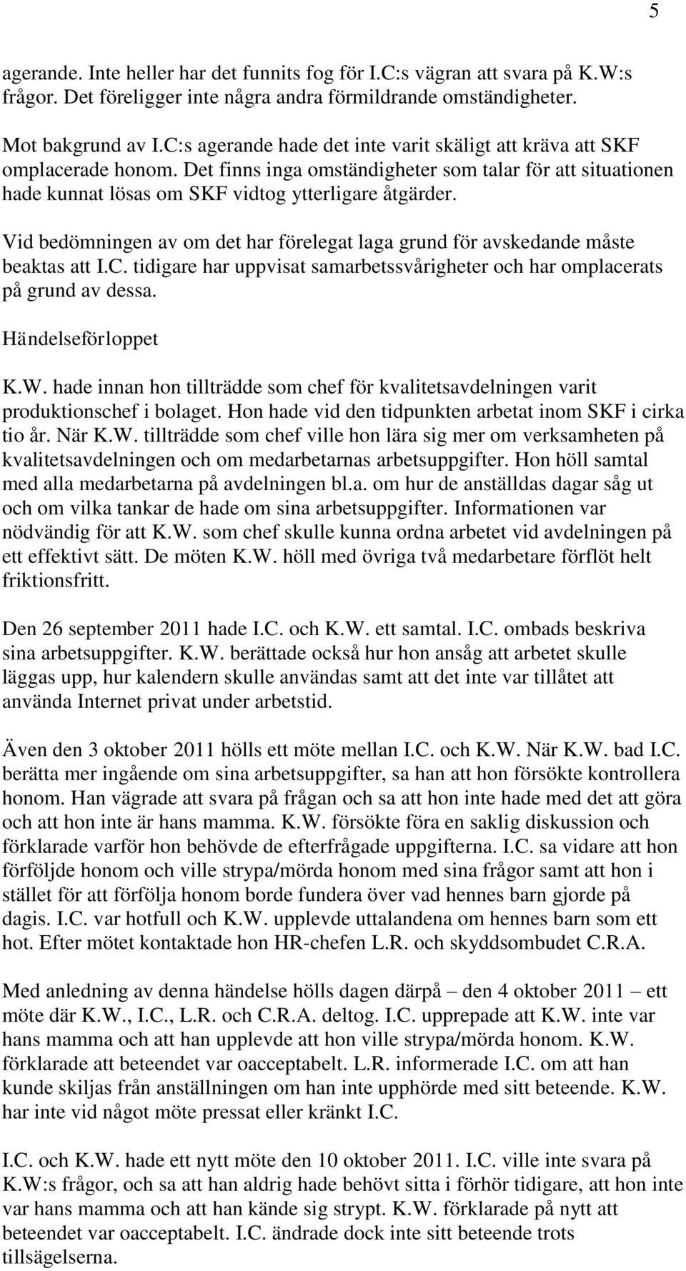 Vid bedömningen av om det har förelegat laga grund för avskedande måste beaktas att I.C. tidigare har uppvisat samarbetssvårigheter och har omplacerats på grund av dessa. Händelseförloppet K.W.