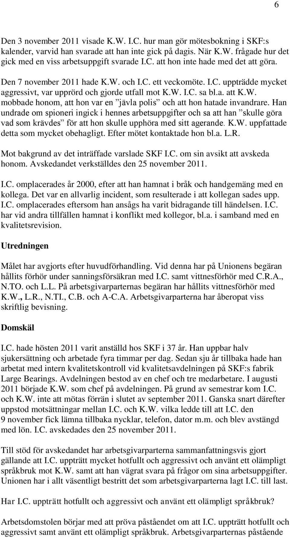 Han undrade om spioneri ingick i hennes arbetsuppgifter och sa att han skulle göra vad som krävdes för att hon skulle upphöra med sitt agerande. K.W. uppfattade detta som mycket obehagligt.