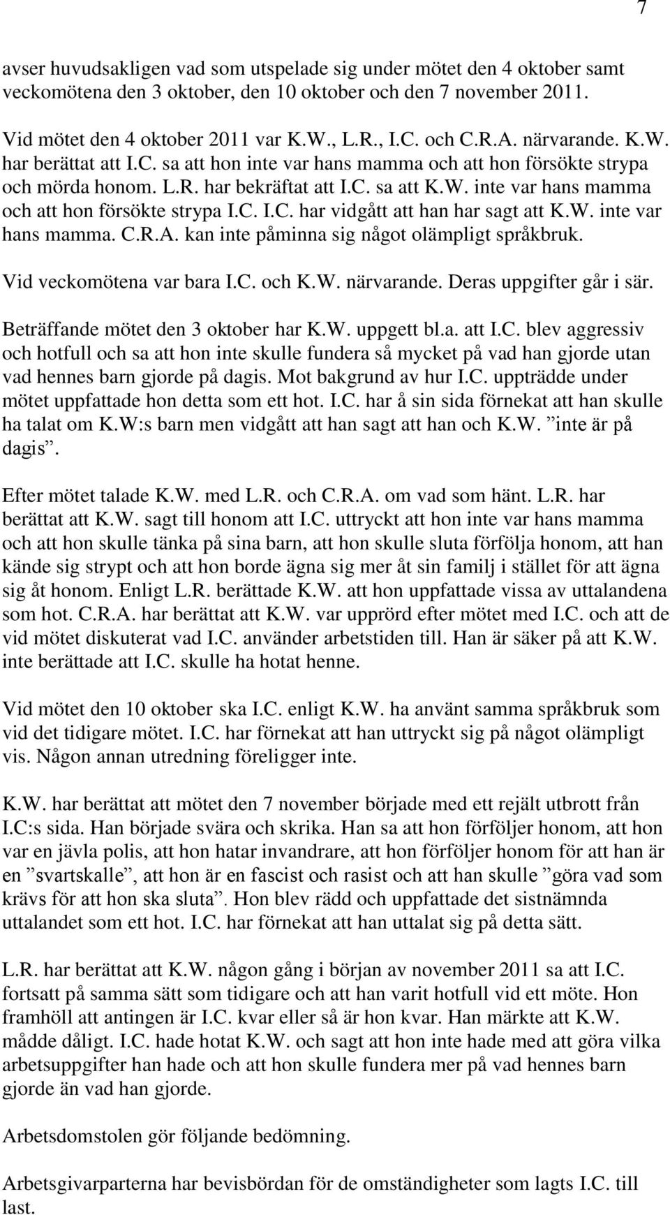 C. I.C. har vidgått att han har sagt att K.W. inte var hans mamma. C.R.A. kan inte påminna sig något olämpligt språkbruk. Vid veckomötena var bara I.C. och K.W. närvarande. Deras uppgifter går i sär.