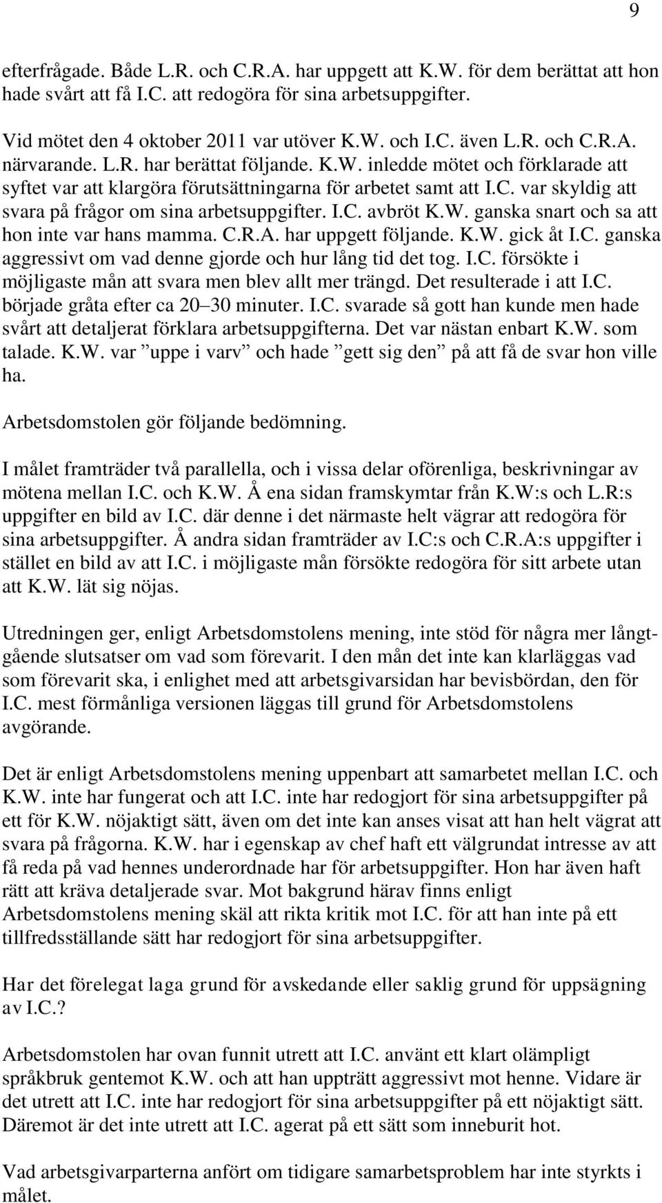 I.C. avbröt K.W. ganska snart och sa att hon inte var hans mamma. C.R.A. har uppgett följande. K.W. gick åt I.C. ganska aggressivt om vad denne gjorde och hur lång tid det tog. I.C. försökte i möjligaste mån att svara men blev allt mer trängd.