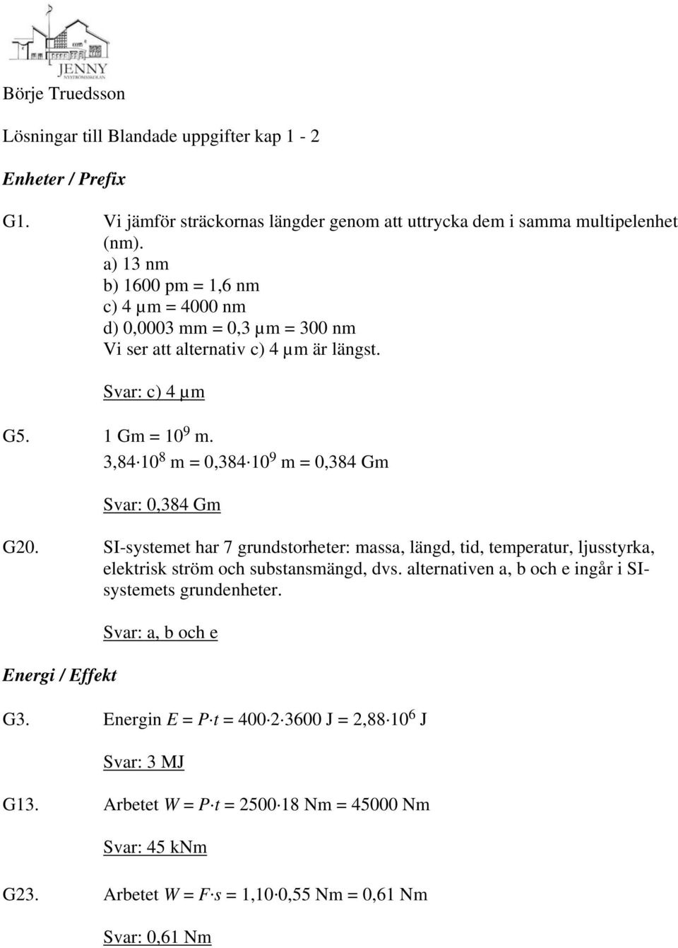 10 9 m = 0,384 Gm Svar: 0,384 Gm G20. SI-systemet har 7 grundstorheter: massa, längd, tid, temperatur, ljusstyrka, elektrisk ström och substansmängd, dvs.