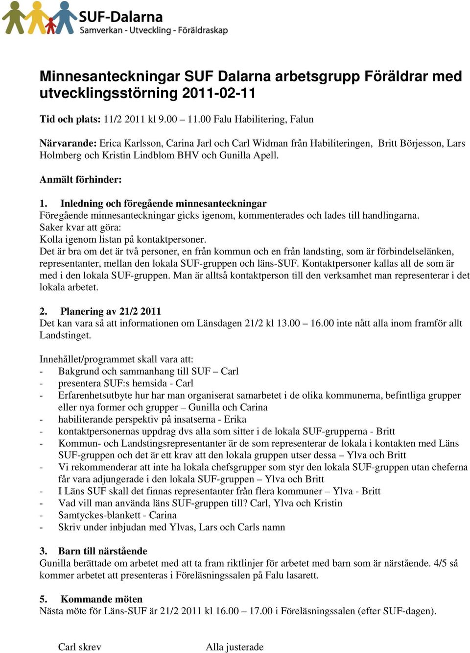 Inledning och föregående minnesanteckningar Föregående minnesanteckningar gicks igenom, kommenterades och lades till handlingarna. Saker kvar att göra: Kolla igenom listan på kontaktpersoner.