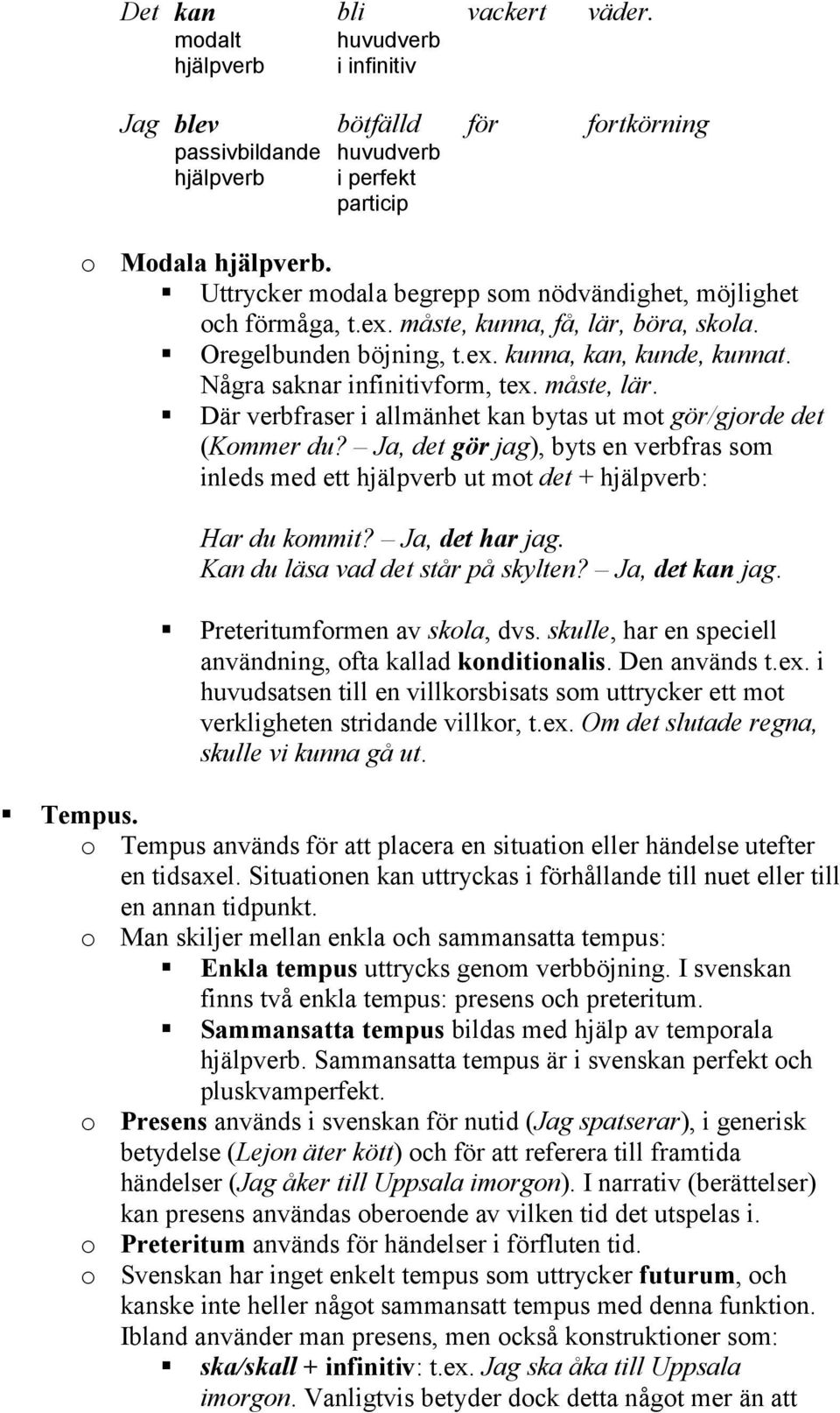 måste, lär. Där verbfraser i allmänhet kan bytas ut mot gör/gjorde det (Kommer du? Ja, det gör jag), byts en verbfras som inleds med ett hjälpverb ut mot det + hjälpverb: Har du kommit?