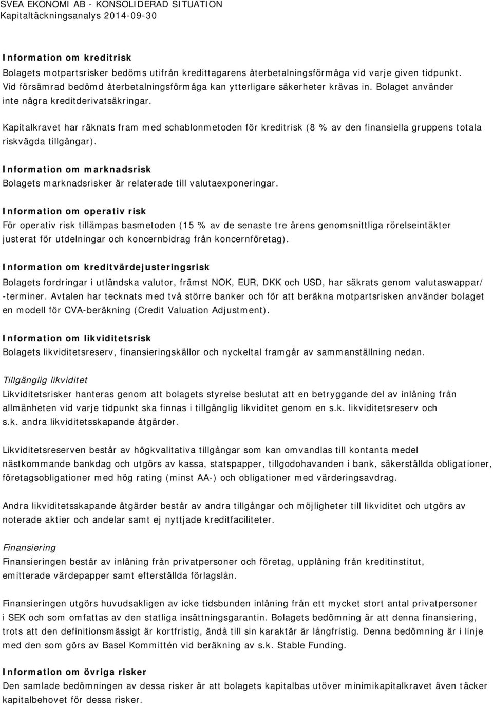 Kapitalkravet har räknats fram med schablonmetoden för kreditrisk (8 % av den finansiella gruppens totala riskvägda tillgångar).