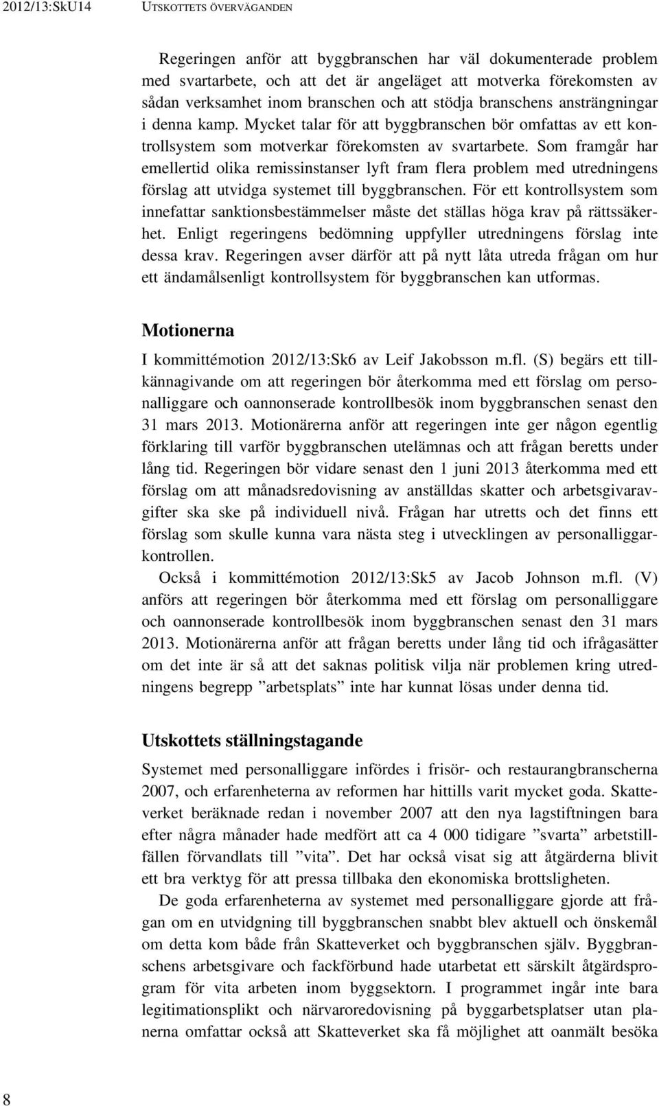 Som framgår har emellertid olika remissinstanser lyft fram flera problem med utredningens förslag att utvidga systemet till byggbranschen.