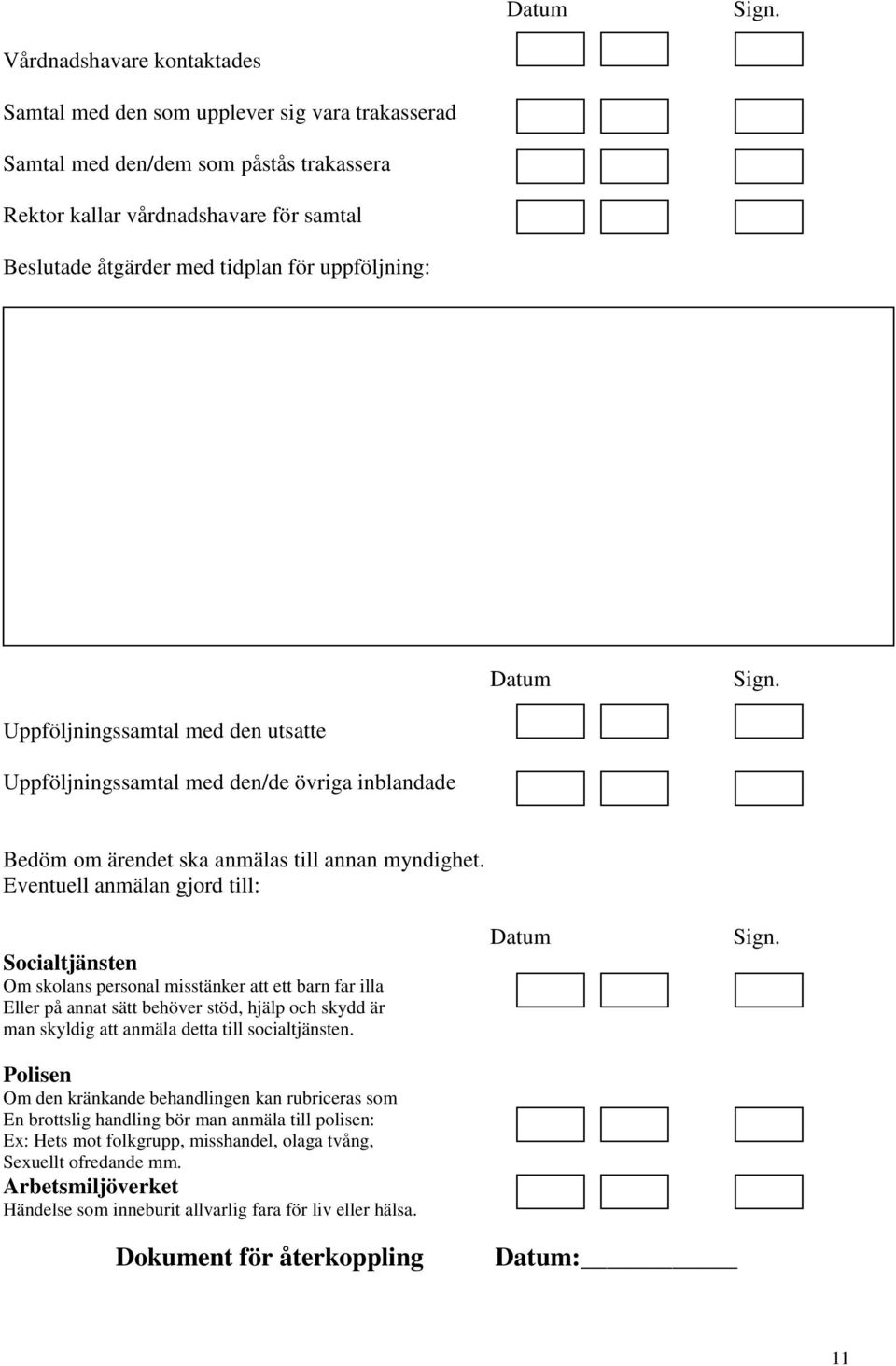 uppföljning:  Uppföljningssamtal med den utsatte Uppföljningssamtal med den/de övriga inblandade Bedöm om ärendet ska anmälas till annan myndighet.