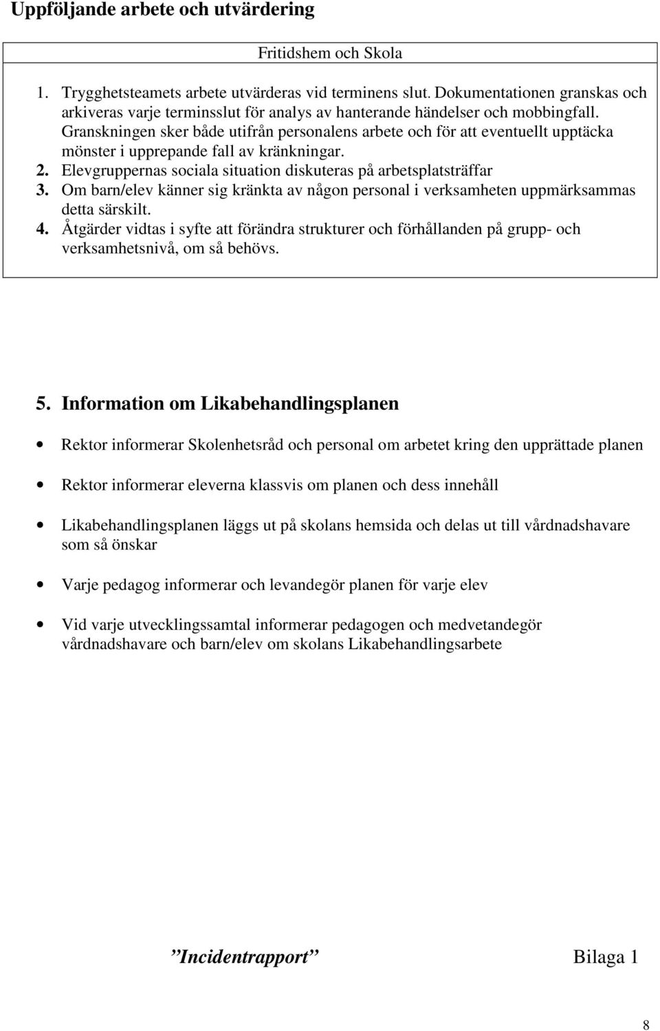 Granskningen sker både utifrån personalens arbete och för att eventuellt upptäcka mönster i upprepande fall av kränkningar. 2. Elevgruppernas sociala situation diskuteras på arbetsplatsträffar 3.