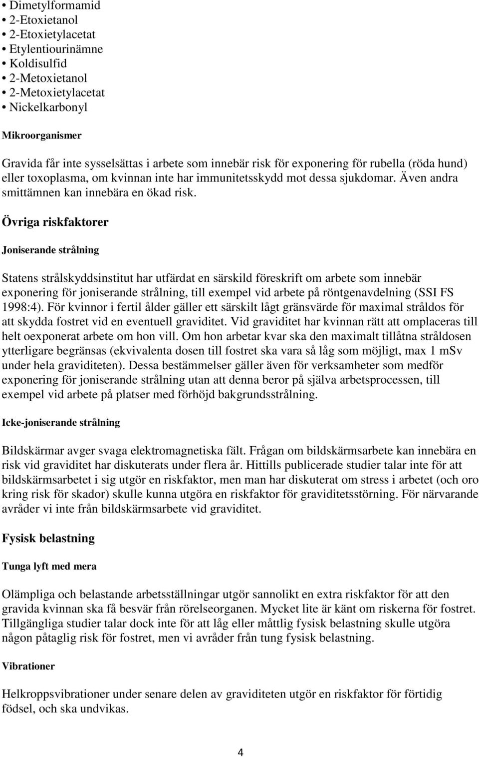 Övriga riskfaktorer Joniserande strålning Statens strålskyddsinstitut har utfärdat en särskild föreskrift om arbete som innebär exponering för joniserande strålning, till exempel vid arbete på