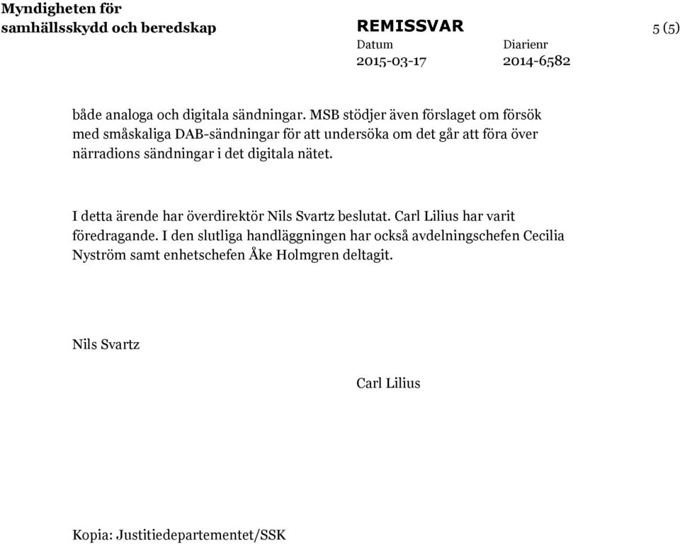 sändningar i det digitala nätet. I detta ärende har överdirektör Nils Svartz beslutat. Carl Lilius har varit föredragande.