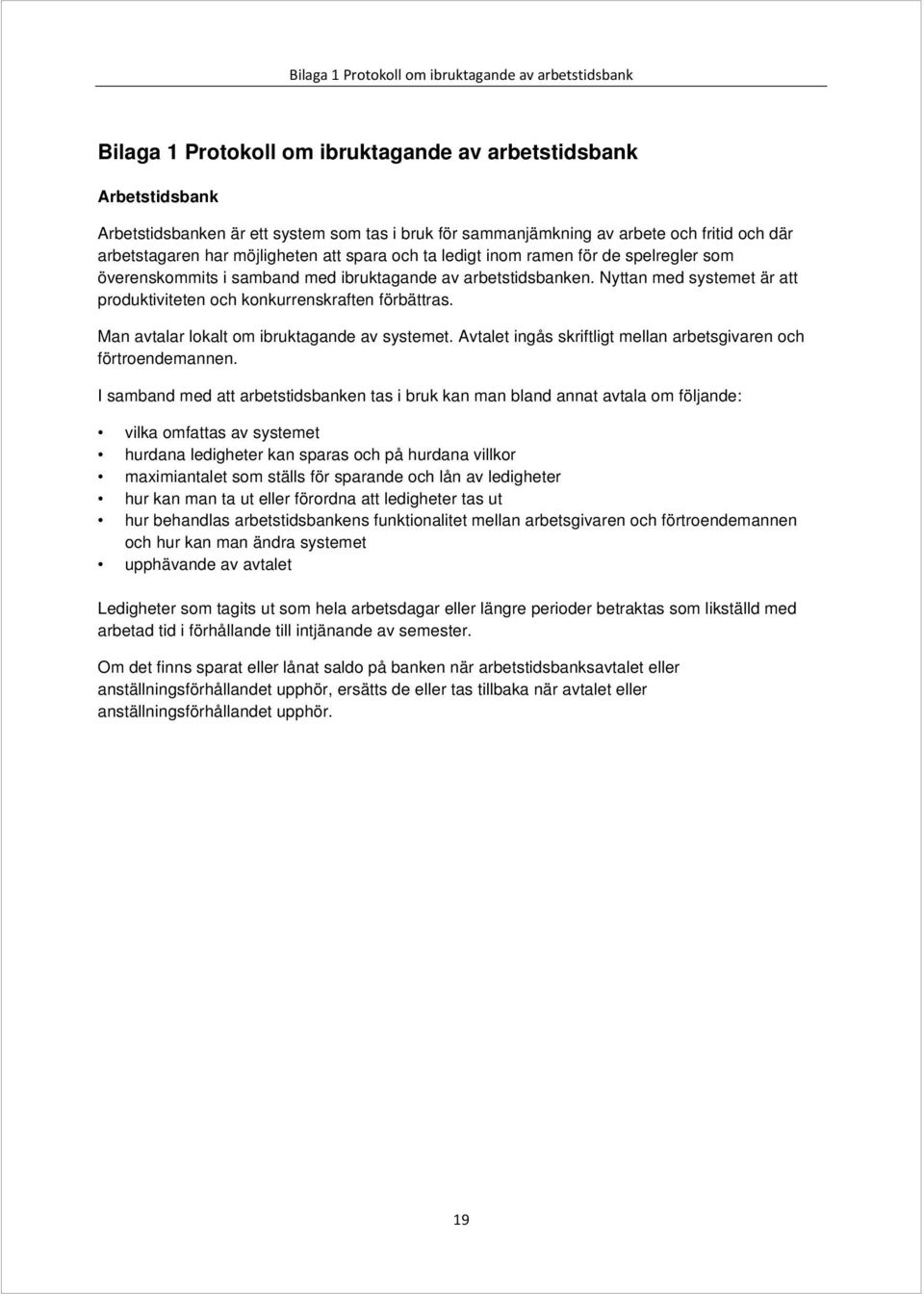 Nyttan med systemet är att produktiviteten och konkurrenskraften förbättras. Man avtalar lokalt om ibruktagande av systemet. Avtalet ingås skriftligt mellan arbetsgivaren och förtroendemannen.