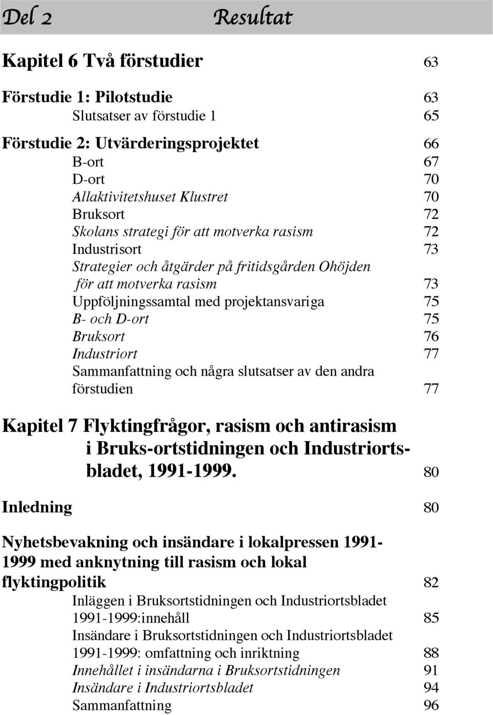 Bruksort 76 Industriort 77 Sammanfattning och några slutsatser av den andra förstudien 77 Kapitel 7 Flyktingfrågor, rasism och antirasism i Bruks-ortstidningen och Industriortsbladet, 1991-1999.