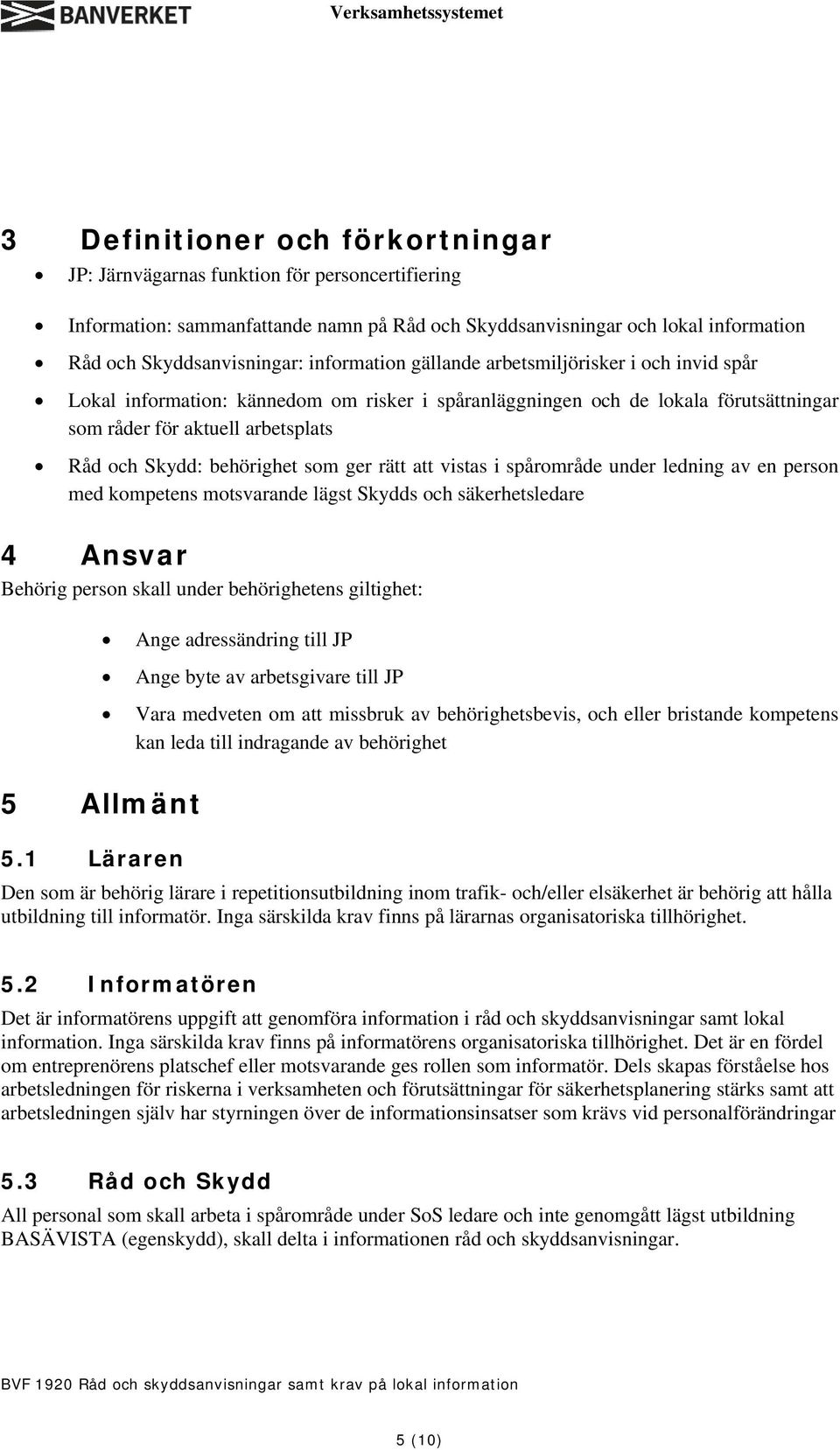 behörighet som ger rätt att vistas i spårområde under ledning av en person med kompetens motsvarande lägst Skydds och säkerhetsledare 4 Ansvar Behörig person skall under behörighetens giltighet: Ange