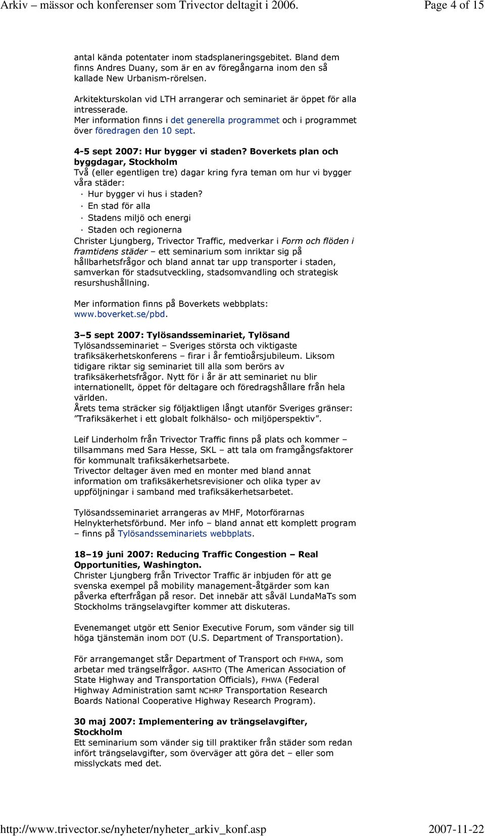 4-5 sept 2007: Hur bygger vi staden? Boverkets plan och byggdagar, Stockholm Två (eller egentligen tre) dagar kring fyra teman om hur vi bygger våra städer: Hur bygger vi hus i staden?