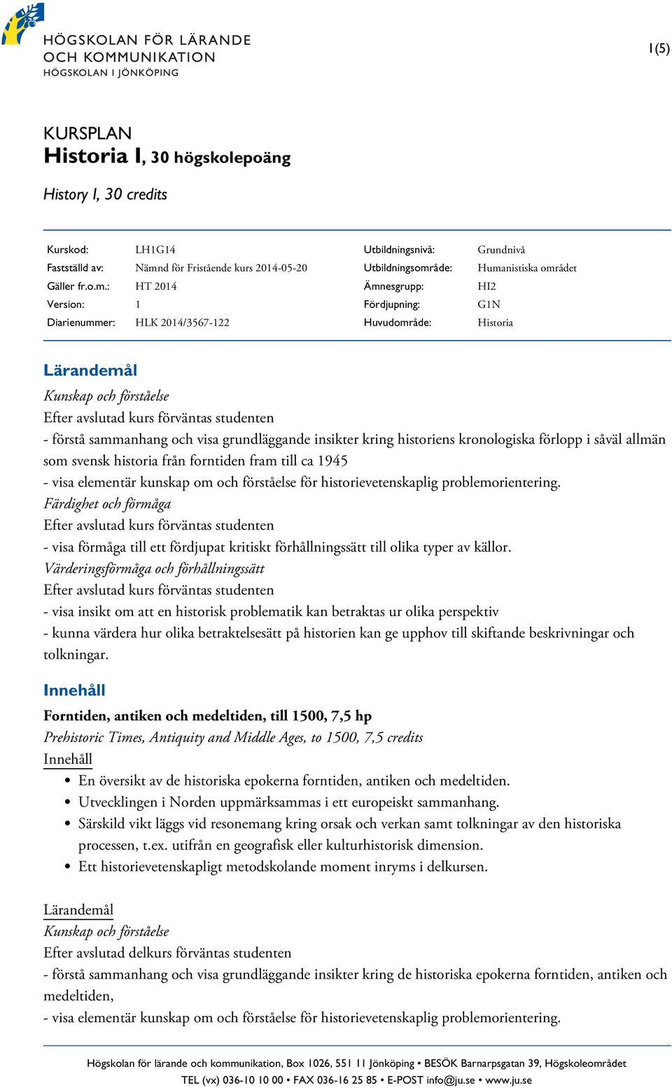 : HT 2014 Version: 1 Diarienummer: HLK 2014/3567-122 Utbildningsnivå: Utbildningsområde: Ämnesgrupp: Fördjupning: Huvudområde: Grundnivå Humanistiska området HI2 G1N Historia - förstå sammanhang och