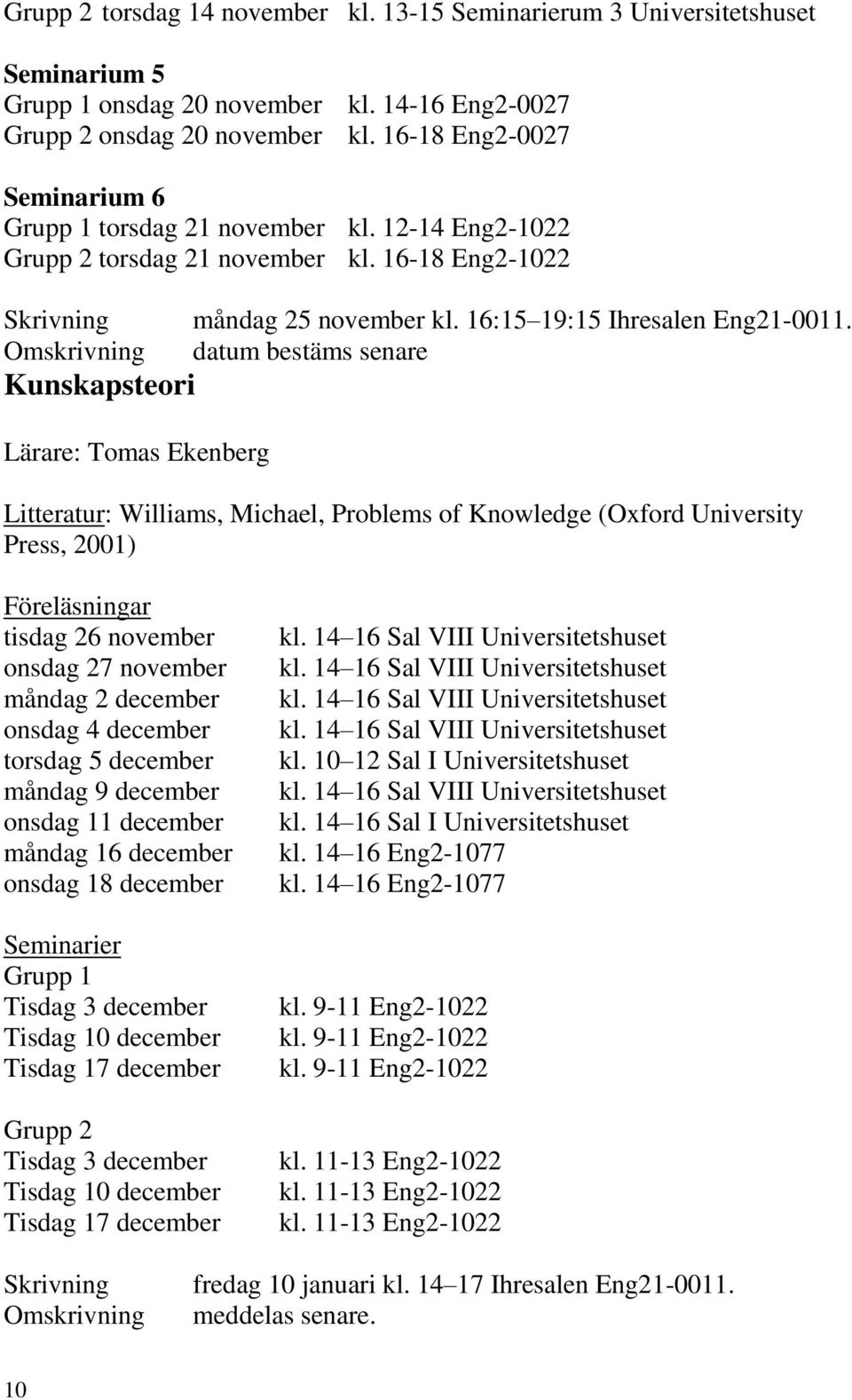 Omskrivning datum bestäms senare Kunskapsteori Lärare: Tomas Ekenberg Litteratur: Williams, Michael, Problems of Knowledge (Oxford University Press, 2001) Föreläsningar tisdag 26 november onsdag 27