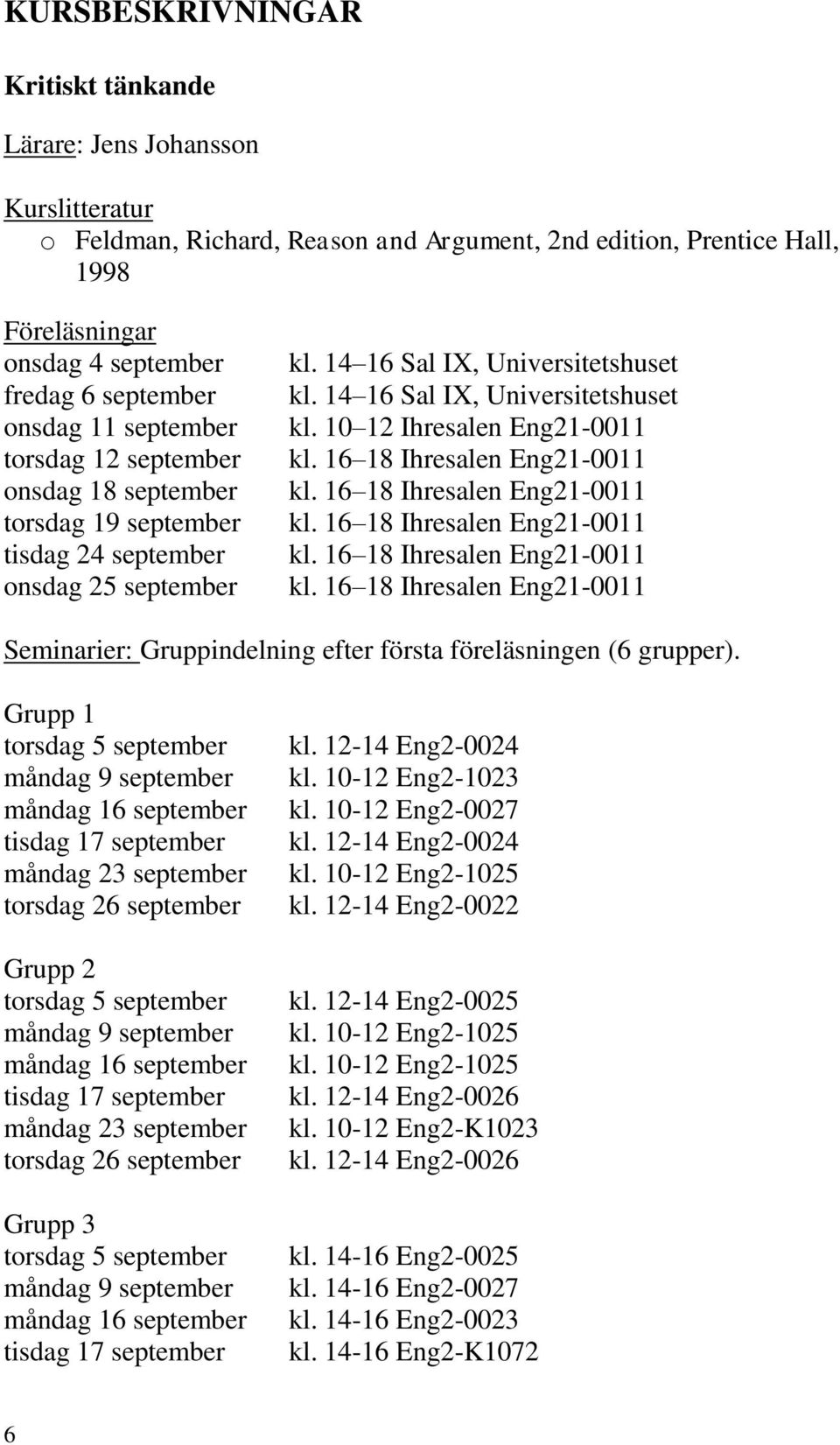 16 18 Ihresalen Eng21-0011 kl. 16 18 Ihresalen Eng21-0011 kl. 16 18 Ihresalen Eng21-0011 kl. 16 18 Ihresalen Eng21-0011 kl. 16 18 Ihresalen Eng21-0011 Seminarier: Gruppindelning efter första föreläsningen (6 grupper).