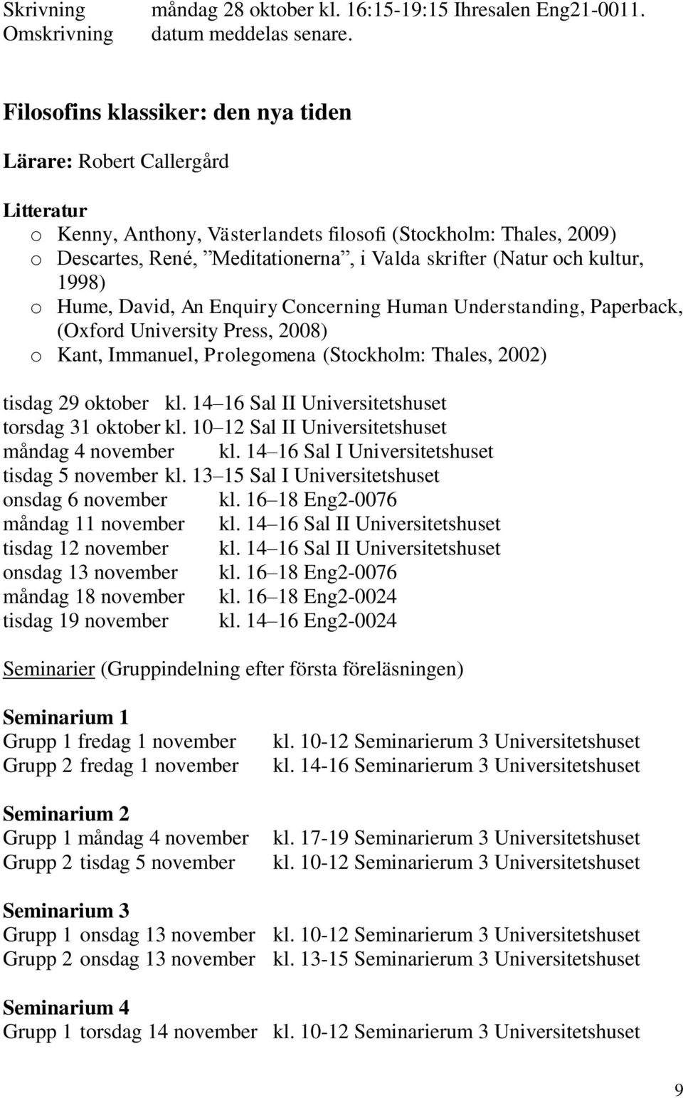 och kultur, 1998) o Hume, David, An Enquiry Concerning Human Understanding, Paperback, (Oxford University Press, 2008) o Kant, Immanuel, Prolegomena (Stockholm: Thales, 2002) tisdag 29 oktober kl.
