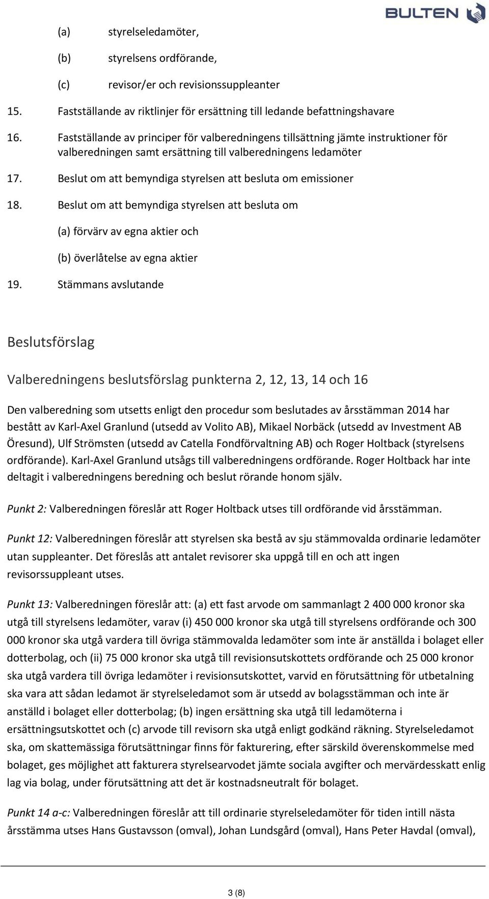 Beslut om att bemyndiga styrelsen att besluta om emissioner 18. Beslut om att bemyndiga styrelsen att besluta om (a) förvärv av egna aktier och (b) överlåtelse av egna aktier 19.