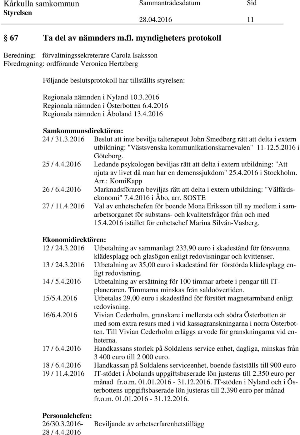 10.3.2016 Regionala nämnden i Österbotten 6.4.2016 Regionala nämnden i Åboland 13.4.2016 Samkommunsdirektören: 24 / 31.3.2016 Beslut att inte bevilja talterapeut John Smedberg rätt att delta i extern utbildning: "Västsvenska kommunikationskarnevalen" 11-12.