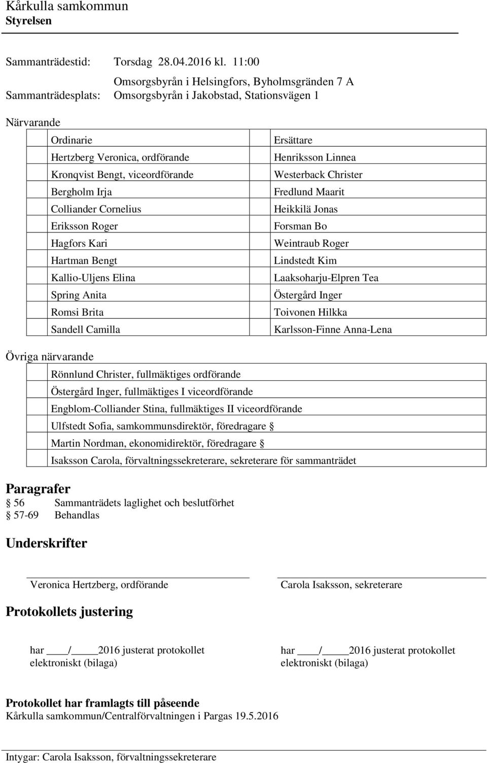 Bergholm Irja Colliander Cornelius Eriksson Roger Hagfors Kari Hartman Bengt Kallio-Uljens Elina Spring Anita Romsi Brita Sandell Camilla Ersättare Henriksson Linnea Westerback Christer Fredlund