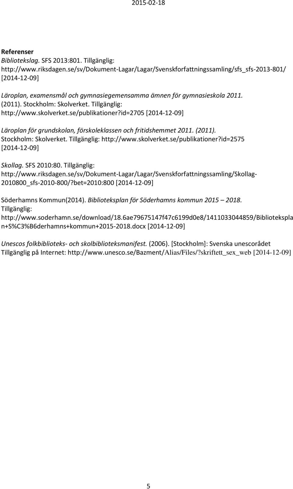 Tillgänglig: http://www.skolverket.se/publikationer?id=2705 [2014-12-09] Läroplan för grundskolan, förskoleklassen och fritidshemmet 2011. (2011). Stockholm: Skolverket. Tillgänglig: http://www.