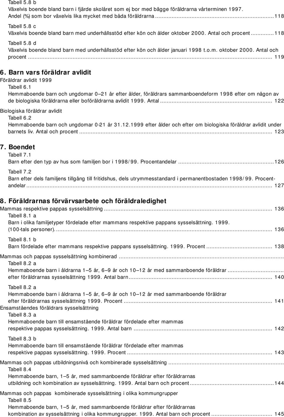 8 d Växelvis boende bland barn med underhållsstöd efter kön och ålder januari 1998 t.o.m. oktober 2000. Antal och procent... 119 6. Barn vars föräldrar avlidit Föräldrar avlidit 1999 Tabell 6.