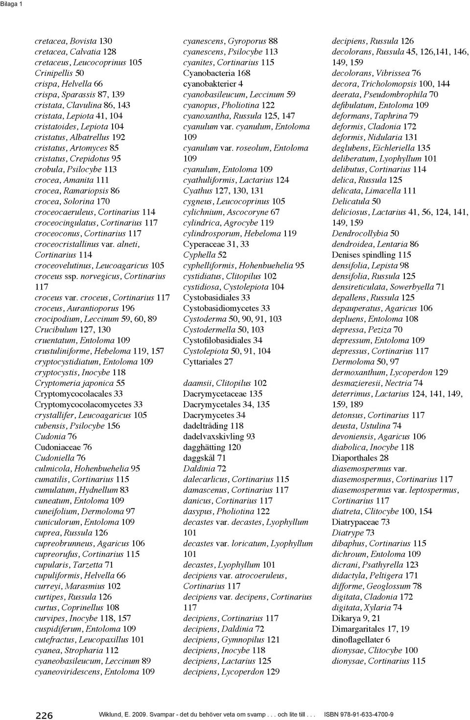 croceocaeruleus, Cortinarius 114 croceocingulatus, Cortinarius 117 croceoconus, Cortinarius 117 croceocristallinus var. alneti, Cortinarius 114 croceovelutinus, Leucoagaricus 105 croceus ssp.