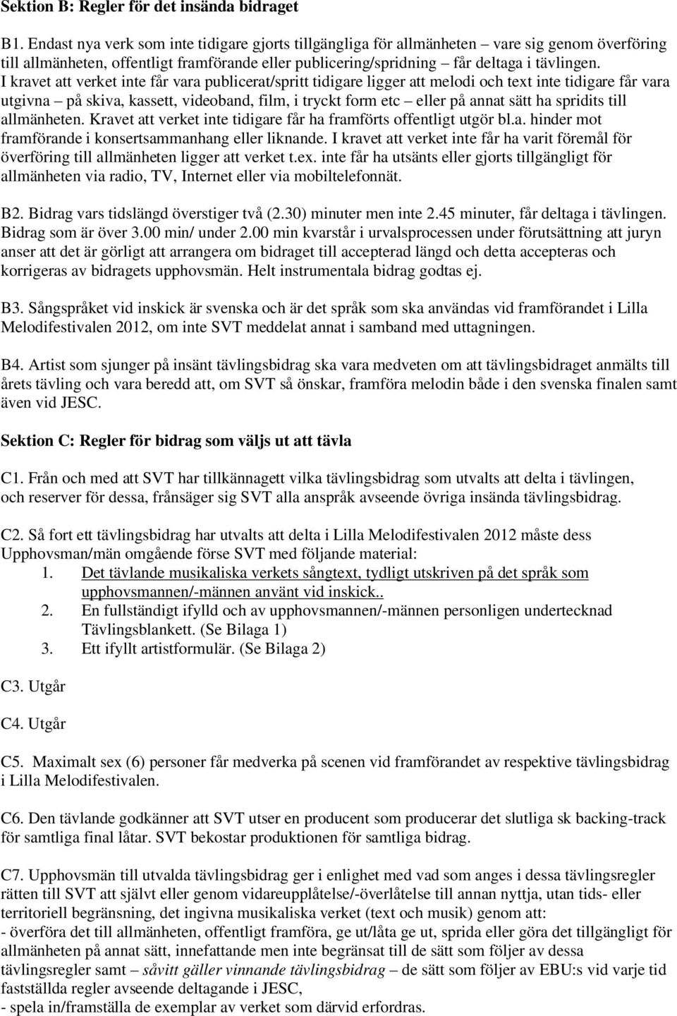 I kravet att verket inte får vara publicerat/spritt tidigare ligger att melodi och text inte tidigare får vara utgivna på skiva, kassett, videoband, film, i tryckt form etc eller på annat sätt ha