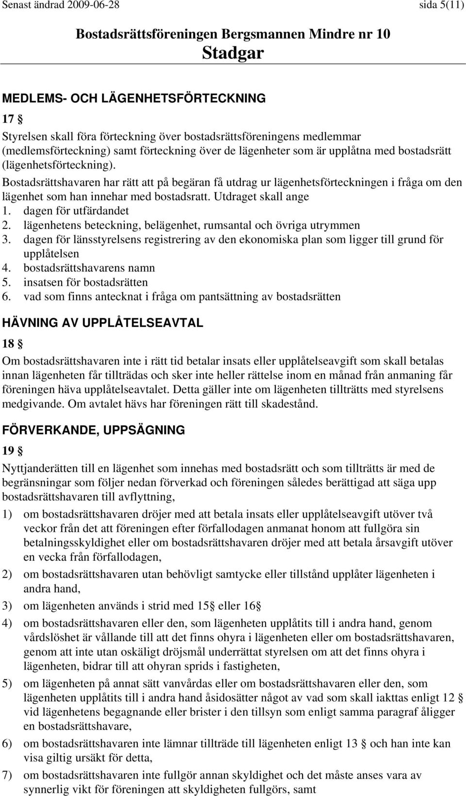 Bostadsrättshavaren har rätt att på begäran få utdrag ur lägenhetsförteckningen i fråga om den lägenhet som han innehar med bostadsratt. Utdraget skall ange 1. dagen för utfärdandet 2.