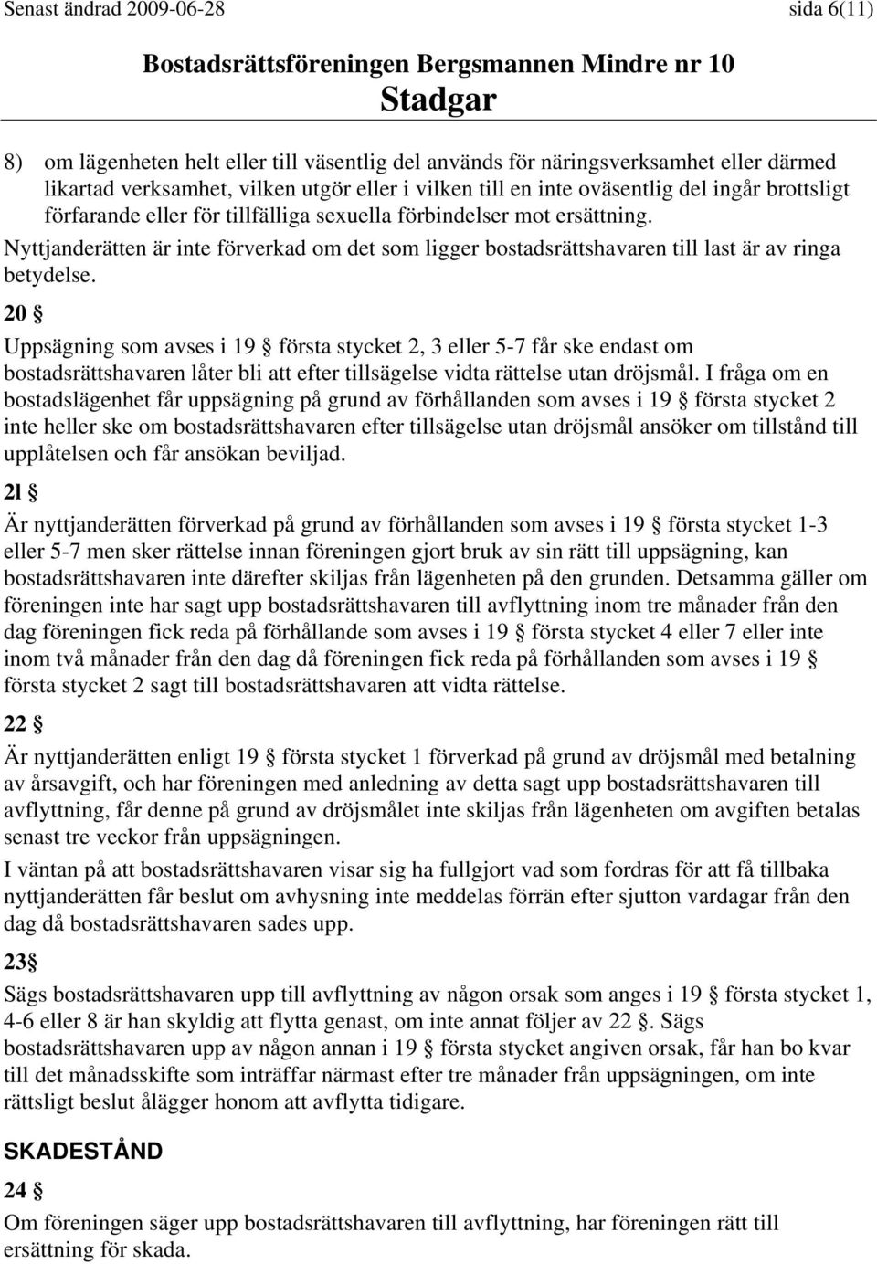 20 Uppsägning som avses i 19 första stycket 2, 3 eller 5-7 får ske endast om bostadsrättshavaren låter bli att efter tillsägelse vidta rättelse utan dröjsmål.