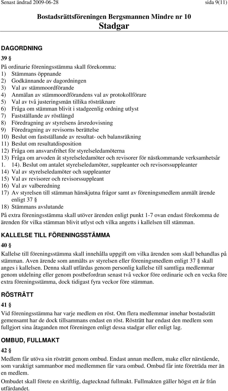 styrelsens årsredovisning 9) Föredragning av revisorns berättelse 10) Beslut om fastställande av resultat- och balansräkning 11) Beslut om resultatdisposition 12) Fråga om ansvarsfrihet för