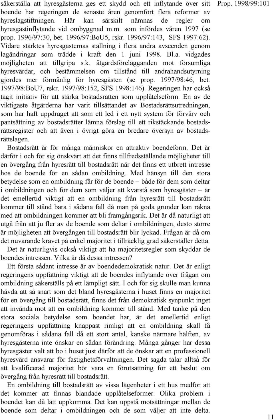 Vidare stärktes hyresgästernas ställning i flera andra avseenden genom lagändringar som trädde i kraft den 1 juni 1998. Bl.a. vidgades möjligheten att tillgripa s.k. åtgärdsförelägganden mot försumliga hyresvärdar, och bestämmelsen om tillstånd till andrahandsutyrning gjordes mer förmånlig för hyresgästen (se prop.