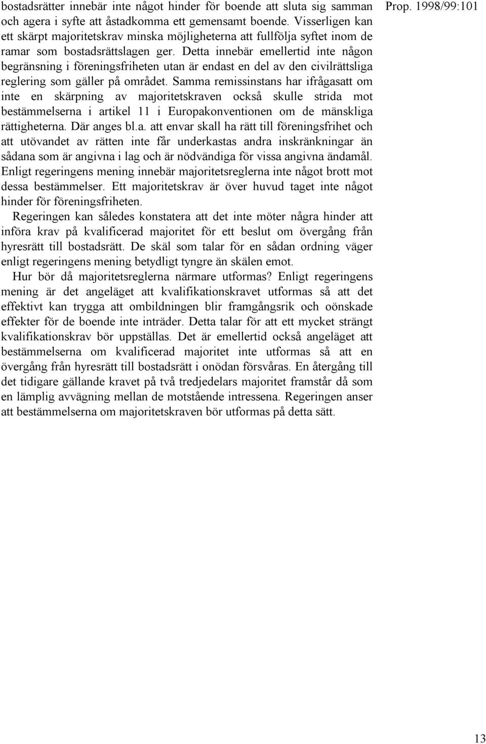 Detta innebär emellertid inte någon begränsning i föreningsfriheten utan är endast en del av den civilrättsliga reglering som gäller på området.