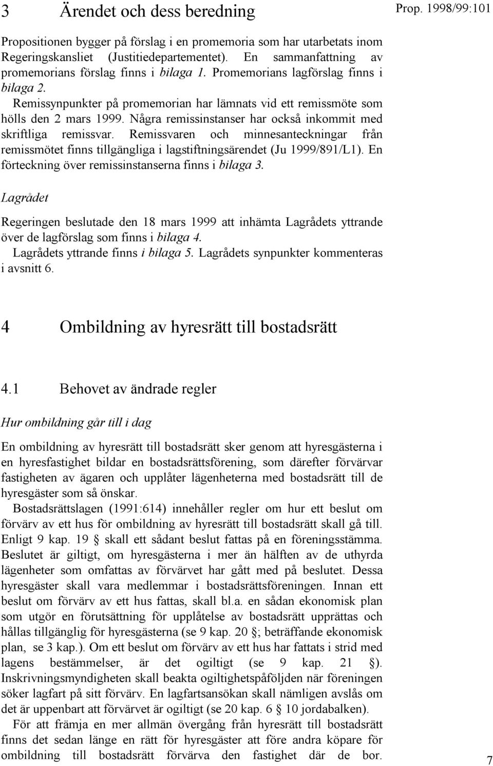 Några remissinstanser har också inkommit med skriftliga remissvar. Remissvaren och minnesanteckningar från remissmötet finns tillgängliga i lagstiftningsärendet (Ju 1999/891/L1).