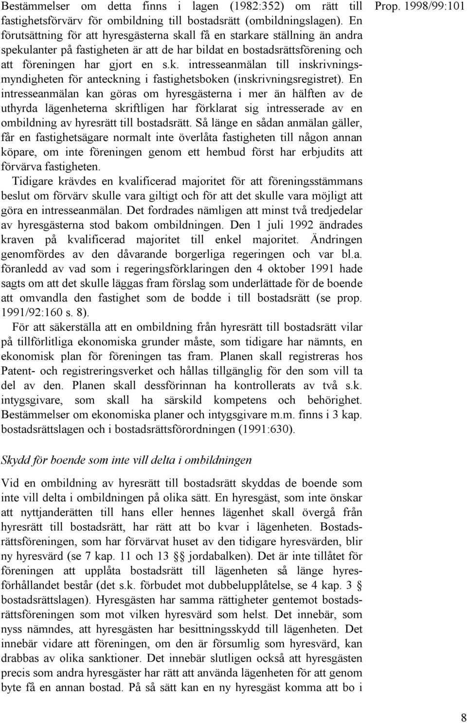 En intresseanmälan kan göras om hyresgästerna i mer än hälften av de uthyrda lägenheterna skriftligen har förklarat sig intresserade av en ombildning av hyresrätt till bostadsrätt.