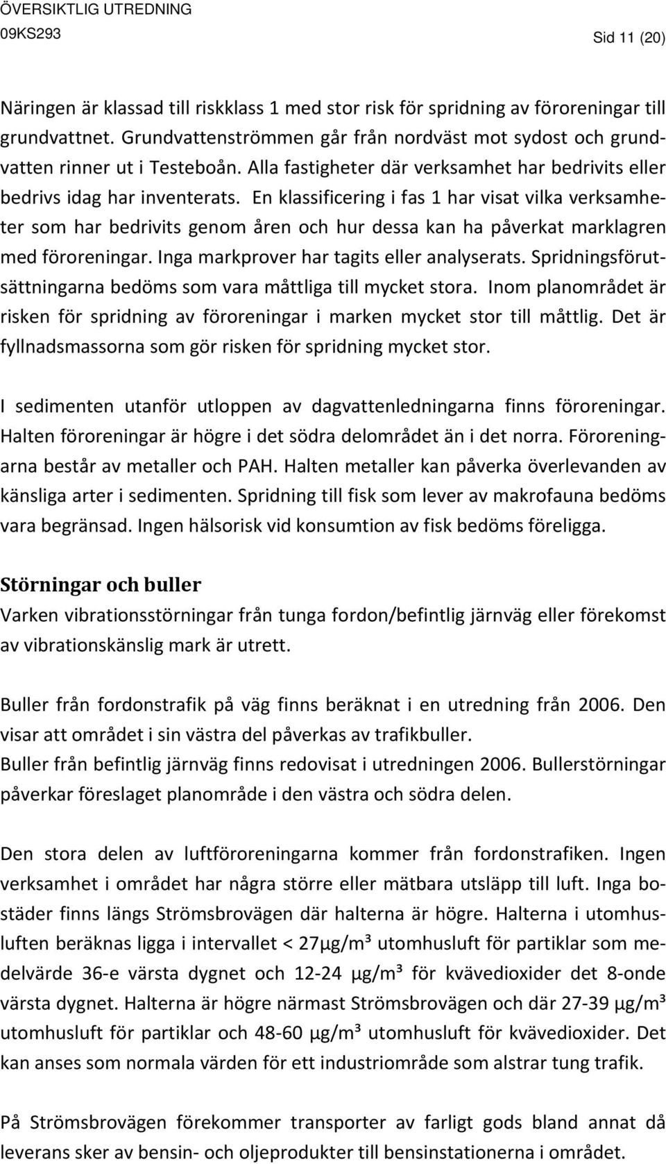 En klassificering i fas 1 har visat vilka verksamheter som har bedrivits genom åren och hur dessa kan ha påverkat marklagren med föroreningar. Inga markprover har tagits eller analyserats.