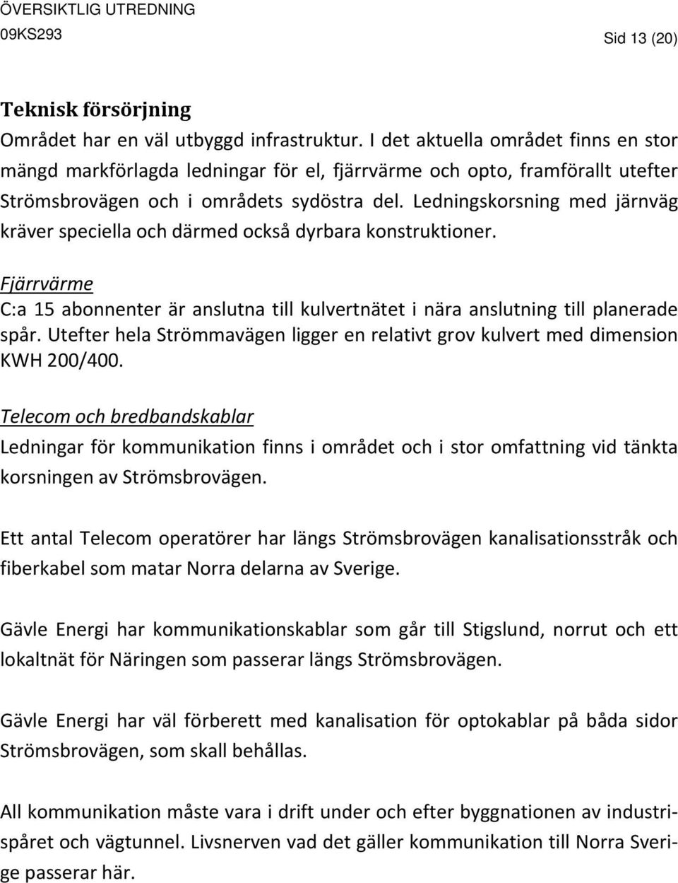 Ledningskorsning med järnväg kräver speciella och därmed också dyrbara konstruktioner. Fjärrvärme C:a 15 abonnenter är anslutna till kulvertnätet i nära anslutning till planerade spår.